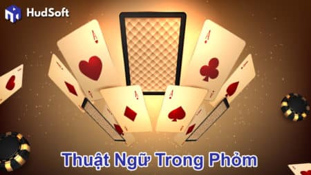 Cập nhật thuật ngữ trong Phỏm mà người chơi cần phải biết